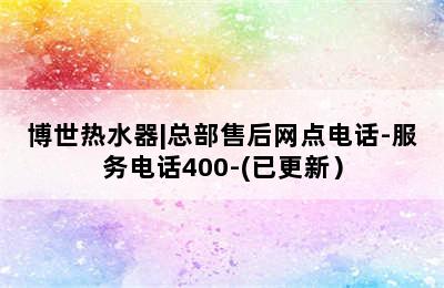 博世热水器|总部售后网点电话-服务电话400-(已更新）